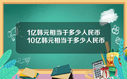 1亿韩元相当于多少人民币10亿韩元相当于多少人民币