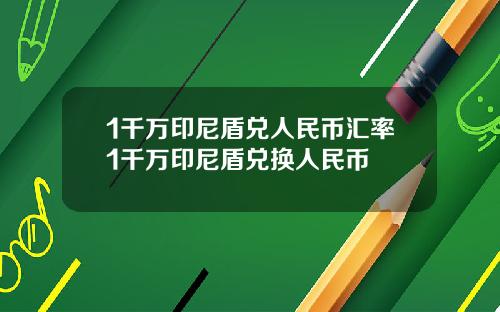 1千万印尼盾兑人民币汇率1千万印尼盾兑换人民币