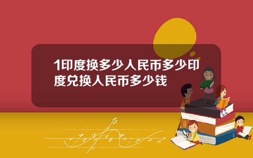 1印度换多少人民币多少印度兑换人民币多少钱