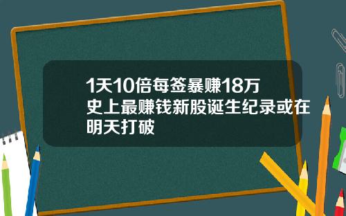 1天10倍每签暴赚18万史上最赚钱新股诞生纪录或在明天打破