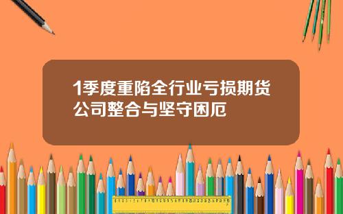 1季度重陷全行业亏损期货公司整合与坚守困厄