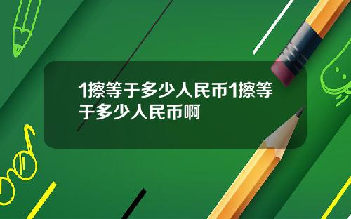 1擦等于多少人民币1擦等于多少人民币啊