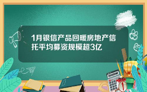 1月银信产品回暖房地产信托平均募资规模超3亿