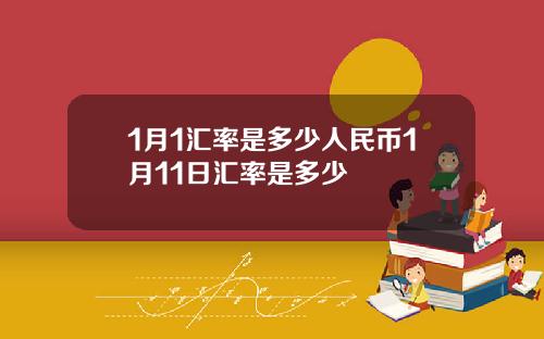 1月1汇率是多少人民币1月11日汇率是多少