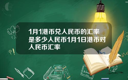 1月1港币兑人民币的汇率是多少人民币1月1日港币对人民币汇率