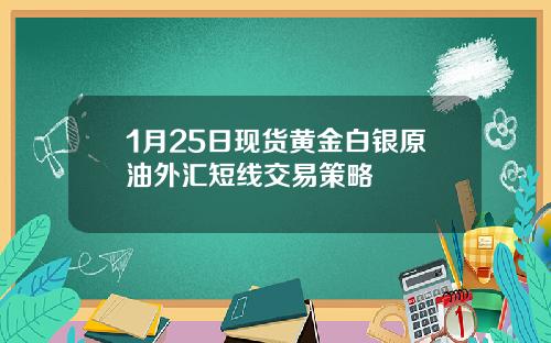 1月25日现货黄金白银原油外汇短线交易策略