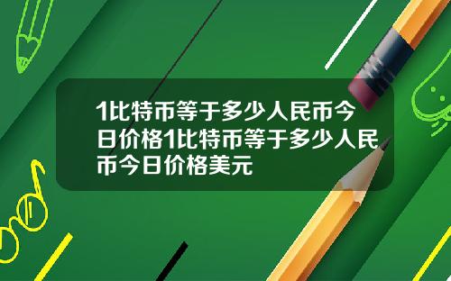 1比特币等于多少人民币今日价格1比特币等于多少人民币今日价格美元