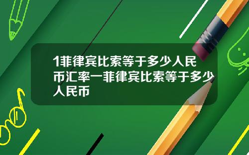 1菲律宾比索等于多少人民币汇率一菲律宾比索等于多少人民币