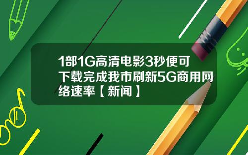 1部1G高清电影3秒便可下载完成我市刷新5G商用网络速率【新闻】