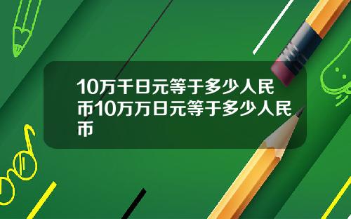 10万千日元等于多少人民币10万万日元等于多少人民币