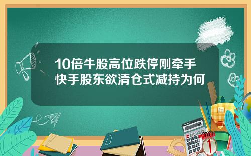 10倍牛股高位跌停刚牵手快手股东欲清仓式减持为何