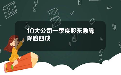 10大公司一季度股东数骤降逾四成