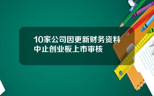 10家公司因更新财务资料中止创业板上市审核