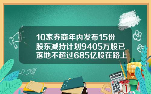 10家券商年内发布15份股东减持计划9405万股已落地不超过685亿股在路上