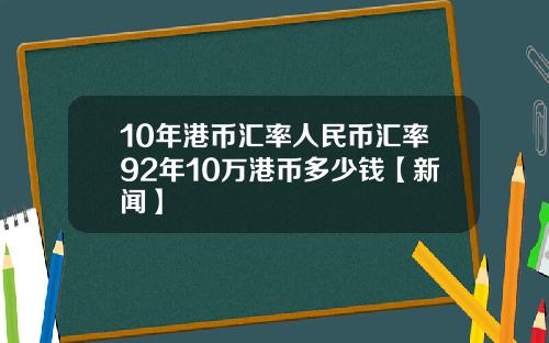 10年港币汇率人民币汇率92年10万港币多少钱【新闻】