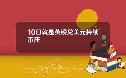 10日就是英镑兑美元持续承压