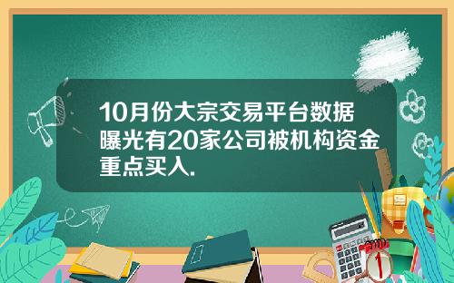 10月份大宗交易平台数据曝光有20家公司被机构资金重点买入.