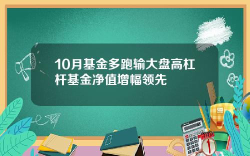 10月基金多跑输大盘高杠杆基金净值增幅领先