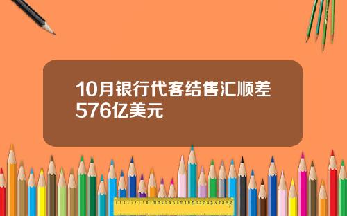 10月银行代客结售汇顺差576亿美元