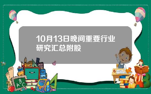 10月13日晚间重要行业研究汇总附股