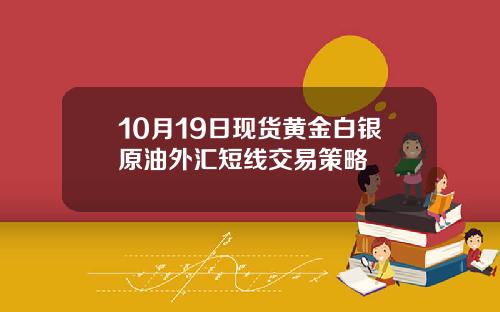 10月19日现货黄金白银原油外汇短线交易策略