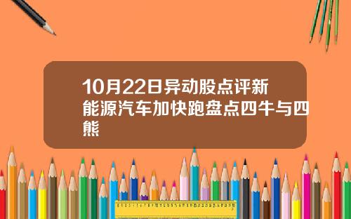 10月22日异动股点评新能源汽车加快跑盘点四牛与四熊