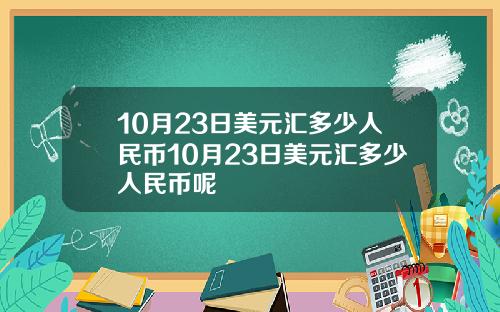 10月23日美元汇多少人民币10月23日美元汇多少人民币呢