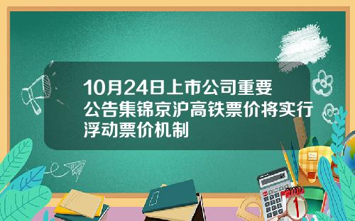 10月24日上市公司重要公告集锦京沪高铁票价将实行浮动票价机制