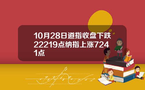 10月28日道指收盘下跌22219点纳指上涨7241点