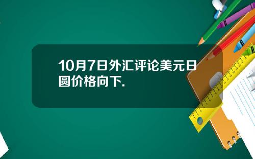 10月7日外汇评论美元日圆价格向下.