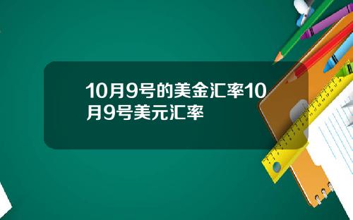 10月9号的美金汇率10月9号美元汇率