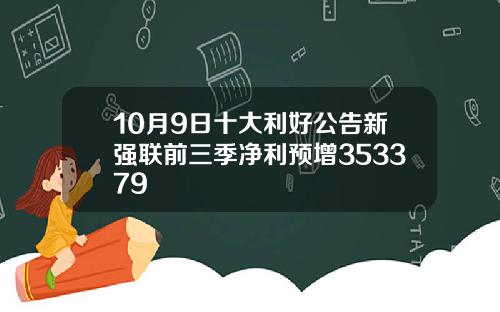 10月9日十大利好公告新强联前三季净利预增353379