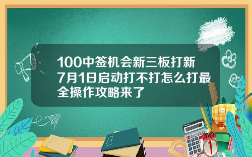 100中签机会新三板打新7月1日启动打不打怎么打最全操作攻略来了