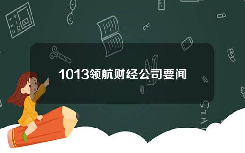 1013领航财经公司要闻