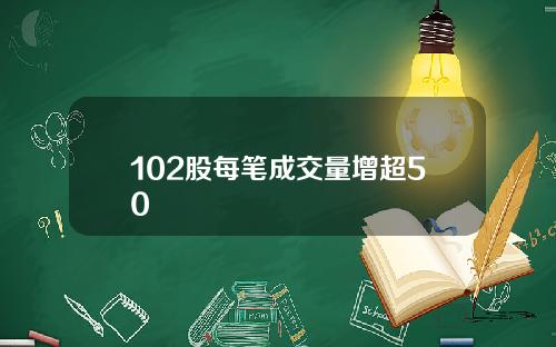 102股每笔成交量增超50