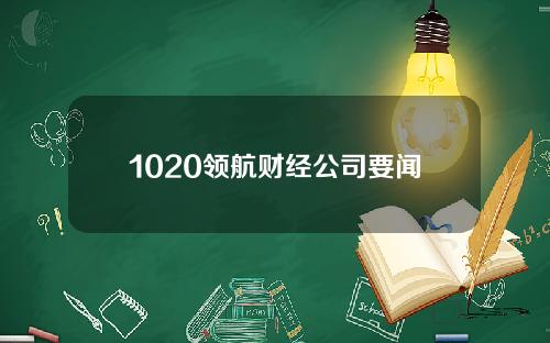 1020领航财经公司要闻