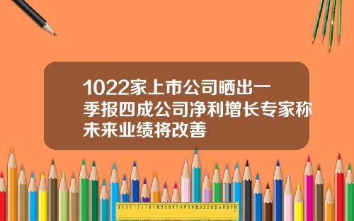 1022家上市公司晒出一季报四成公司净利增长专家称未来业绩将改善