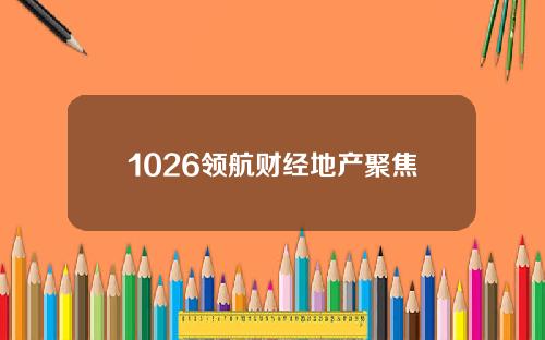 1026领航财经地产聚焦