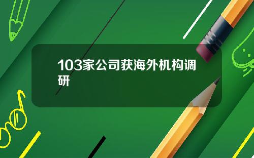 103家公司获海外机构调研