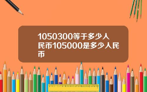 1050300等于多少人民币105000是多少人民币