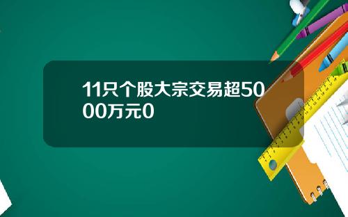 11只个股大宗交易超5000万元0