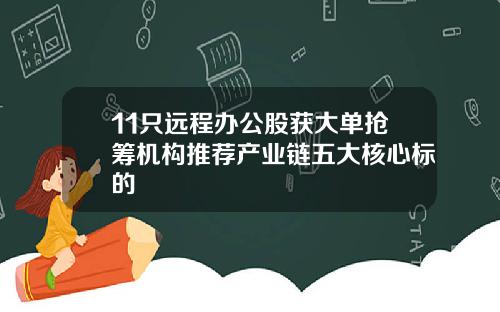 11只远程办公股获大单抢筹机构推荐产业链五大核心标的