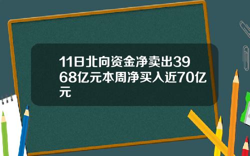 11日北向资金净卖出3968亿元本周净买入近70亿元