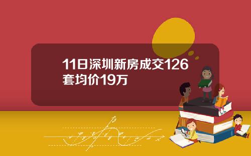 11日深圳新房成交126套均价19万