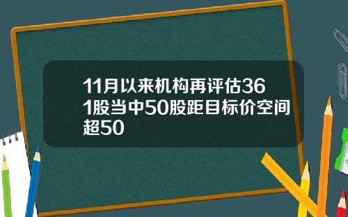 11月以来机构再评估361股当中50股距目标价空间超50