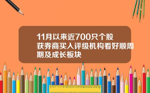 11月以来近700只个股获券商买入评级机构看好顺周期及成长板块