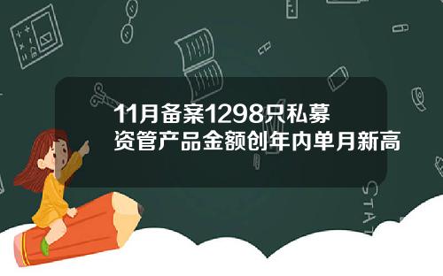 11月备案1298只私募资管产品金额创年内单月新高