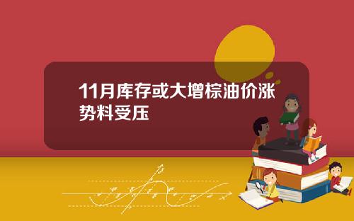 11月库存或大增棕油价涨势料受压