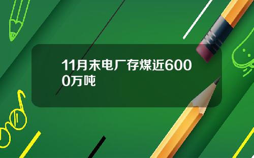 11月末电厂存煤近6000万吨