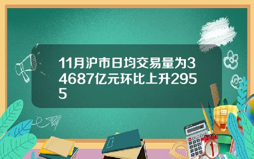 11月沪市日均交易量为34687亿元环比上升2955